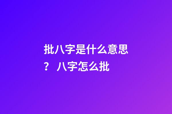 批八字是什么意思？ 八字怎么批-第1張-觀點-玄機派